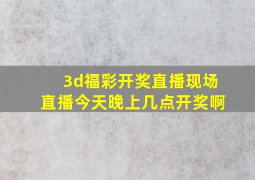 3d福彩开奖直播现场直播今天晚上几点开奖啊