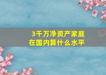 3千万净资产家庭在国内算什么水平