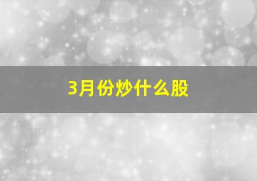 3月份炒什么股