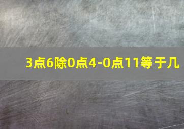 3点6除0点4-0点11等于几