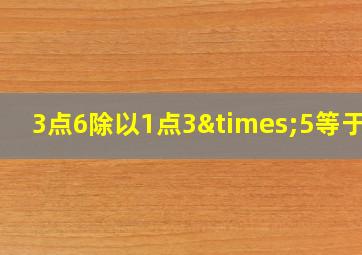 3点6除以1点3×5等于几