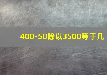 400-50除以3500等于几