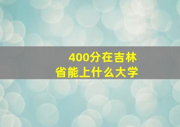 400分在吉林省能上什么大学