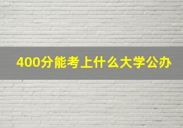 400分能考上什么大学公办