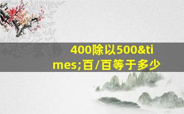 400除以500×百/百等于多少