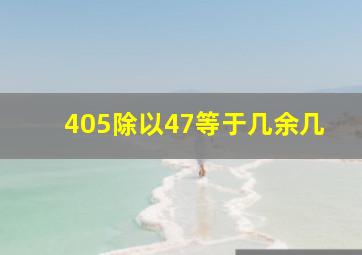 405除以47等于几余几