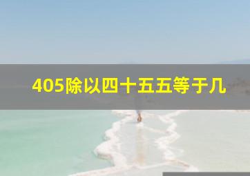 405除以四十五五等于几