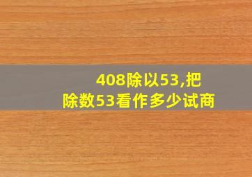 408除以53,把除数53看作多少试商