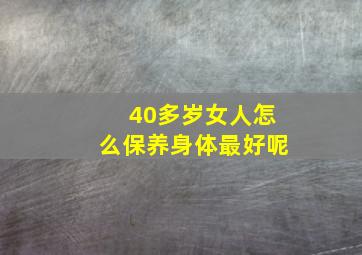 40多岁女人怎么保养身体最好呢