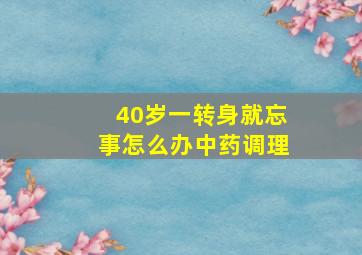 40岁一转身就忘事怎么办中药调理