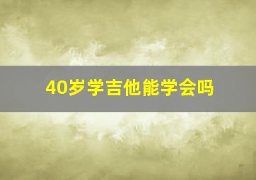 40岁学吉他能学会吗