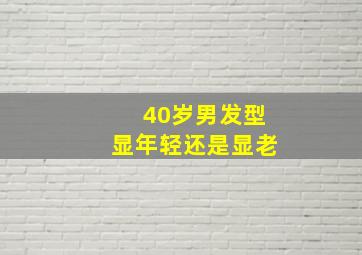 40岁男发型显年轻还是显老