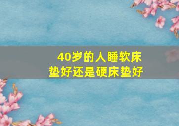 40岁的人睡软床垫好还是硬床垫好