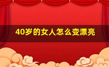 40岁的女人怎么变漂亮