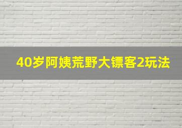 40岁阿姨荒野大镖客2玩法