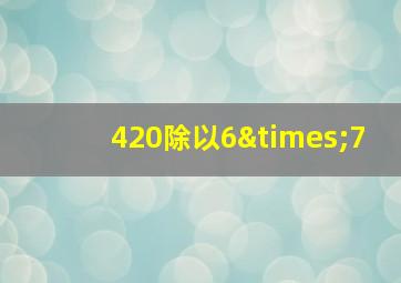 420除以6×7