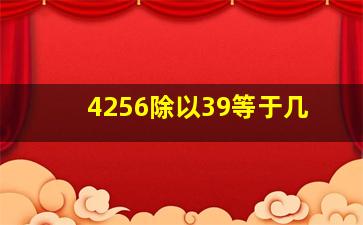 4256除以39等于几