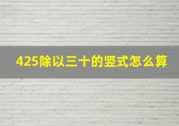 425除以三十的竖式怎么算