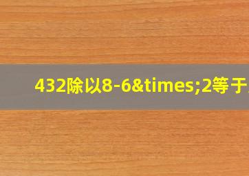 432除以8-6×2等于几