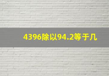 4396除以94.2等于几