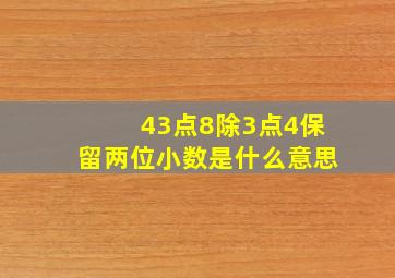 43点8除3点4保留两位小数是什么意思