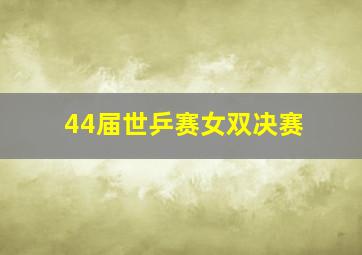 44届世乒赛女双决赛