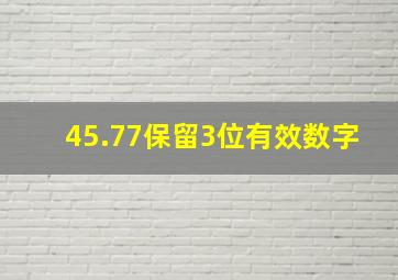 45.77保留3位有效数字