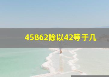 45862除以42等于几