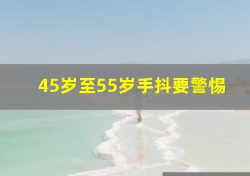 45岁至55岁手抖要警惕