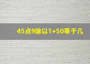 45点9除以1+50等于几