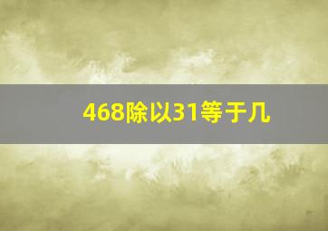 468除以31等于几