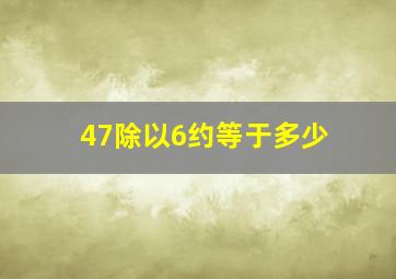 47除以6约等于多少