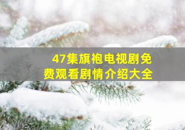 47集旗袍电视剧免费观看剧情介绍大全