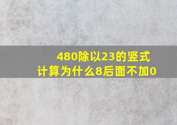 480除以23的竖式计算为什么8后面不加0