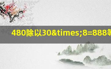 480除以30×8=888等于几