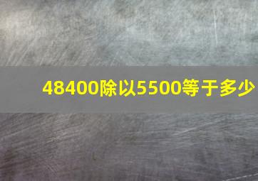 48400除以5500等于多少