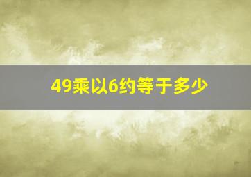 49乘以6约等于多少