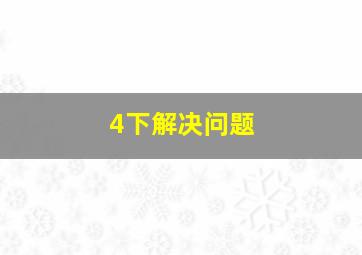 4下解决问题