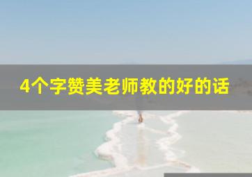 4个字赞美老师教的好的话