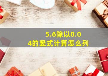 5.6除以0.04的竖式计算怎么列