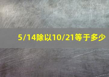 5/14除以10/21等于多少