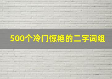 500个冷门惊艳的二字词组