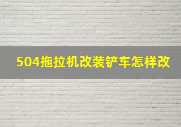 504拖拉机改装铲车怎样改