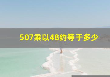 507乘以48约等于多少