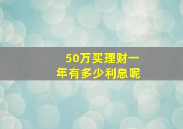 50万买理财一年有多少利息呢