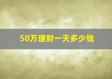 50万理财一天多少钱