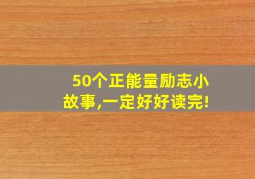 50个正能量励志小故事,一定好好读完!