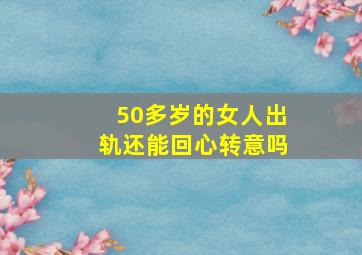 50多岁的女人出轨还能回心转意吗