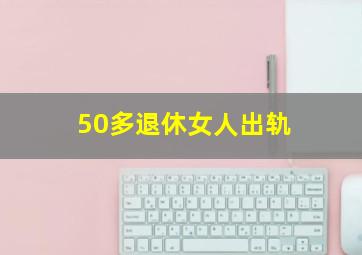 50多退休女人出轨