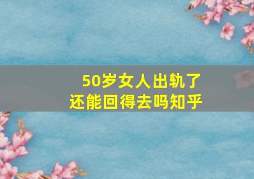 50岁女人出轨了还能回得去吗知乎